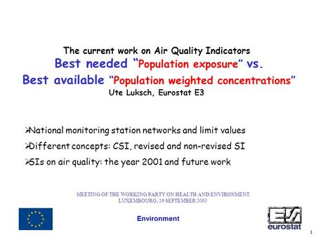 Environment 1 The current work on Air Quality Indicators Best needed “ Population exposure” vs. Best available “Population weighted concentrations” Ute.