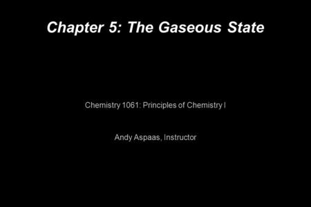 Chapter 5: The Gaseous State Chemistry 1061: Principles of Chemistry I Andy Aspaas, Instructor.