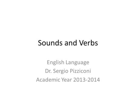 Sounds and Verbs English Language Dr. Sergio Pizziconi Academic Year 2013-2014.