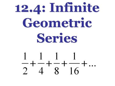 12.4: Infinite Geometric Series. What is the pattern? What are the next three terms? What’s going on with the “…”? Infinite Geometric Series: Notation: