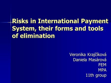 Risks in International Payment System, their forms and tools of elimination Veronika Krajčíková Daniela Masárová FEMMPA 11th group.
