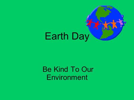 Earth Day Be Kind To Our Environment. Recycle – Turn your old garbage into new products. Cardboard Glass Aluminum Paper Plastic.