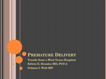 P REMATURE D ELIVERY Trends from a West Texas Hospital Edwin E. Henslee MD, PGY-2 Selman I. Welt MD.