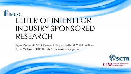 LETTER OF INTENT FOR INDUSTRY SPONSORED RESEARCH Signe Denmark, SCTR Research Opportunities & Collaborations Ryan Mulligan, SCTR Grants & Contracts Navigator.