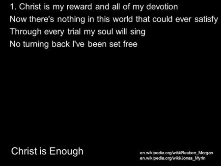 Christ is Enough 1. Christ is my reward and all of my devotion Now there's nothing in this world that could ever satisfy Through every trial my soul will.