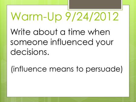 Warm-Up 9/24/2012 Write about a time when someone influenced your decisions. (influence means to persuade)