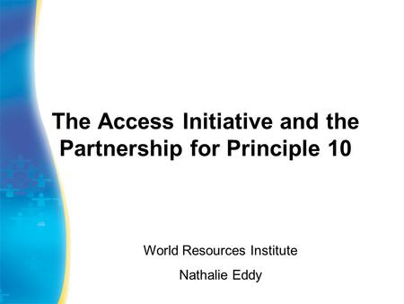 The Access Initiative and the Partnership for Principle 10 World Resources Institute Nathalie Eddy.