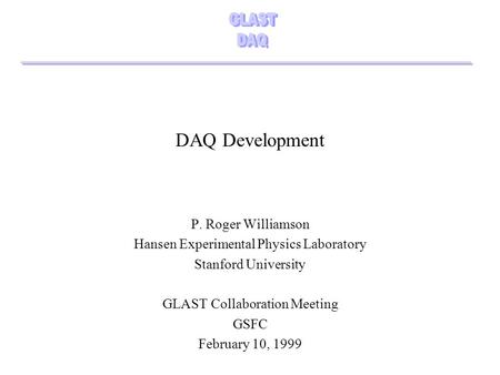 DAQ Development P. Roger Williamson Hansen Experimental Physics Laboratory Stanford University GLAST Collaboration Meeting GSFC February 10, 1999.