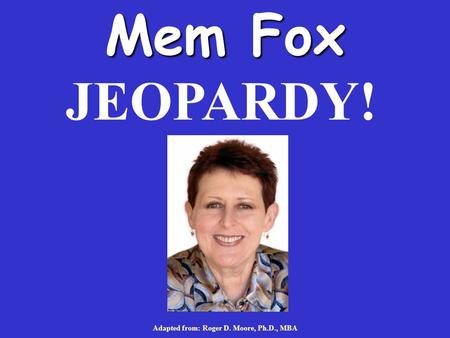 Mem Fox Adapted from: Roger D. Moore, Ph.D., MBA JEOPARDY!