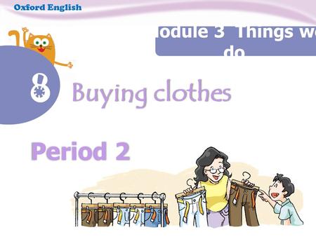 Period 2 Buying clothes Buying clothes Oxford English Module 3 Things we do.