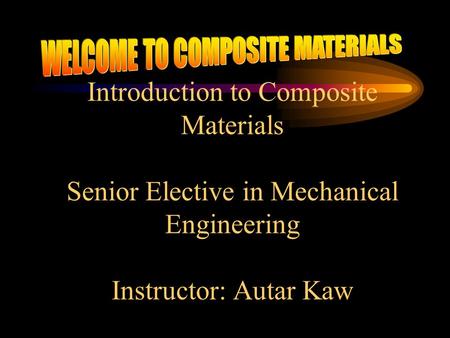 Introduction to Composite Materials Senior Elective in Mechanical Engineering Instructor: Autar Kaw.