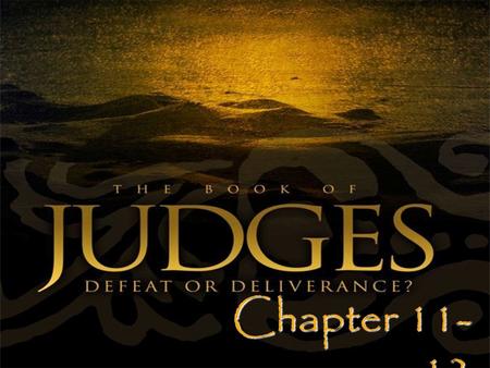 Chapter 11- 12. Jephthah - a faithful man 1) Mighty man of valor! (11:1) 2) Overcome a difficult heritage (11:2-3) 3) Forged into a leader (11:3) 4) Placed.