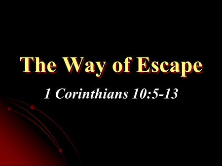 The Way of Escape 1 Corinthians 10:5-13. 1 Corinthians 10:13 No temptation has overtaken you except such as is common to man; but God is faithful, who.