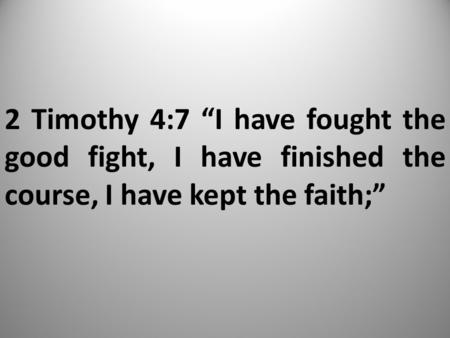 2 Timothy 4:7 “I have fought the good fight, I have finished the course, I have kept the faith;”