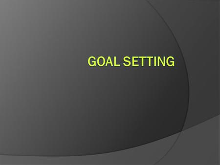 1.Goals can give you a target to aim for 2.Goals can help you concentrate your time and effort 3. Goals can provide motivation, persistence and desire.