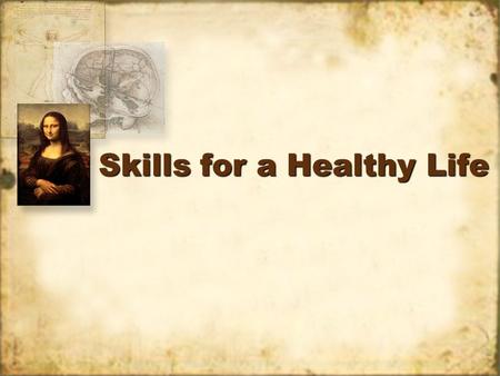 Skills for a Healthy Life. I. Ten Life Skills 1.Assessing your health. 2.Communicating effectively. 3.Practicing wellness. 4.Coping – dealing with problems.