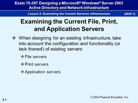 2.1 © 2004 Pearson Education, Inc. Exam 70-297 Designing a Microsoft ® Windows ® Server 2003 Active Directory and Network Infrastructure Lesson 2: Examining.