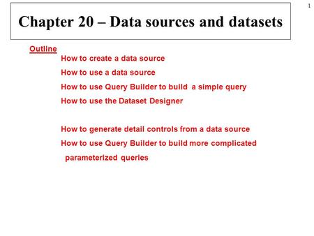 1 Chapter 20 – Data sources and datasets Outline How to create a data source How to use a data source How to use Query Builder to build a simple query.