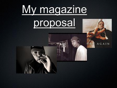 My magazine proposal. Genre The genre that i decided on for my magazine is rap as it is a genre of music of which i have a passion for and have done for.
