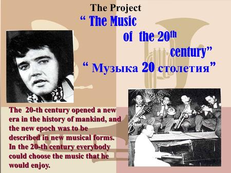 The Project “ The Music of the 20 th century” “ Музыка 20 столетия ” The 20-th century opened a new era in the history of mankind, and the new epoch was.