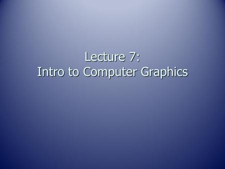 Lecture 7: Intro to Computer Graphics. Remember…… DIGITAL - Digital means discrete. DIGITAL - Digital means discrete. Digital representation is comprised.