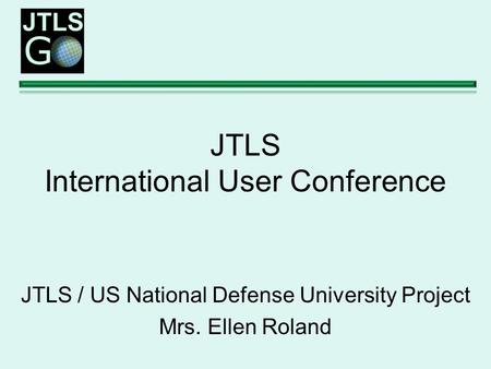 JTLS International User Conference JTLS / US National Defense University Project Mrs. Ellen Roland.