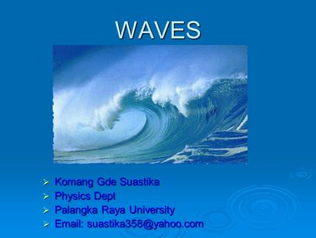 WAVES  Komang Gde Suastika  Physics Dept  Palangka Raya University 