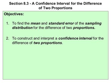 Section 8.3 - A Confidence Interval for the Difference of Two Proportions Objectives: 1.To find the mean and standard error of the sampling distribution.