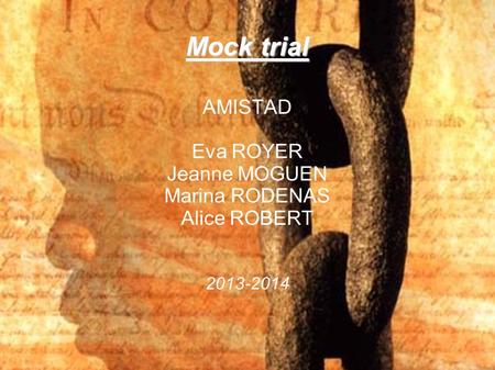 Mock trial AMISTAD Eva ROYER Jeanne MOGUEN Marina RODENAS Alice ROBERT 2013-2014.