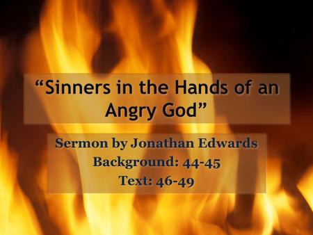 “Sinners in the Hands of an Angry God” Sermon by Jonathan Edwards Background: 44-45 Text: 46-49 Sermon by Jonathan Edwards Background: 44-45 Text: 46-49.