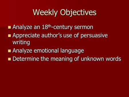Weekly Objectives Analyze an 18 th -century sermon Analyze an 18 th -century sermon Appreciate author’s use of persuasive writing Appreciate author’s use.