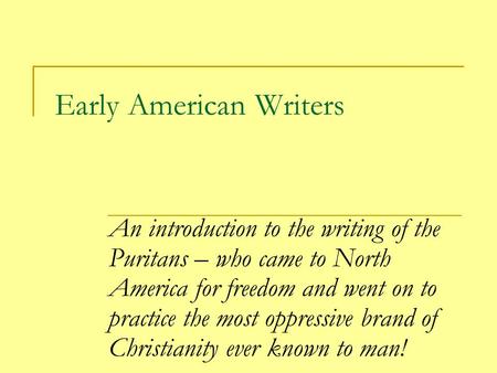 Early American Writers An introduction to the writing of the Puritans – who came to North America for freedom and went on to practice the most oppressive.