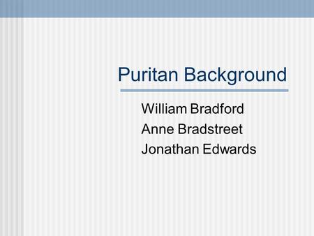 Puritan Background William Bradford Anne Bradstreet Jonathan Edwards.