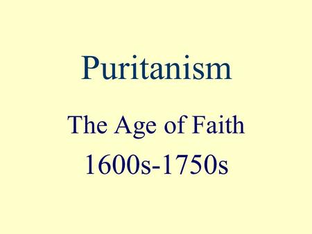 Puritanism The Age of Faith 1600s-1750s. Where and When? Where : New England, in the Massachusetts Bay Colony When: about 1650-about 1750 Also called: