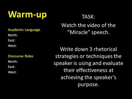 Warm-up Academic Language North: East: West: Discourse Roles North: East: West: TASK: Watch the video of the “Miracle” speech. Write down 3 rhetorical.