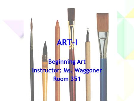 ART-I Beginning Art Instructor: Ms. Waggoner Room 351.