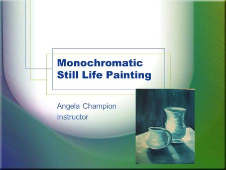 Monochromatic Still Life Painting Angela Champion Instructor.