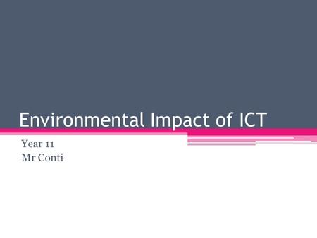 Environmental Impact of ICT Year 11 Mr Conti. New for Old There is hardly any technology that changes as often as ICT devices. For example: Mobile Phones.