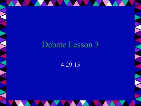 Debate Lesson 3 4.29.15. Do Now Watch the following clip: https://www.youtube.com/watch?v=UXV- x2YSnpkhttps://www.youtube.com/watch?v=UXV- x2YSnpk Write.