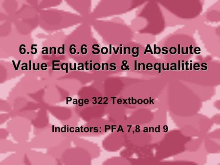 6.5 and 6.6 Solving Absolute Value Equations & Inequalities Page 322 Textbook Indicators: PFA 7,8 and 9.