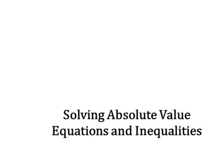 Solving Absolute Value Equations and Inequalities.