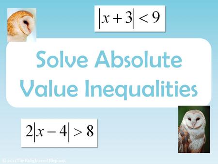 Solve Absolute Value Inequalities © 2011 The Enlightened Elephant.