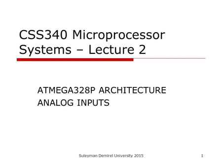 Suleyman Demirel University 20151 CSS340 Microprocessor Systems – Lecture 2 ATMEGA328P ARCHITECTURE ANALOG INPUTS.