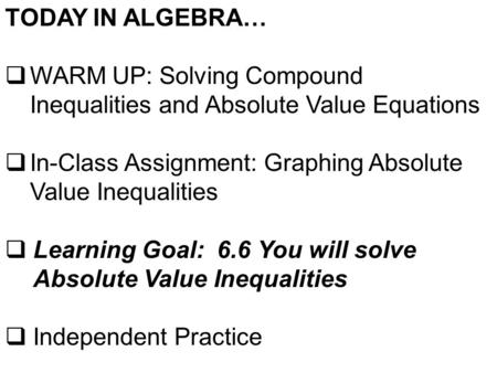 TODAY IN ALGEBRA…  WARM UP: Solving Compound Inequalities and Absolute Value Equations  In-Class Assignment: Graphing Absolute Value Inequalities  Learning.