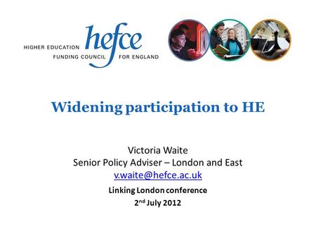 Widening participation to HE Linking London conference 2 nd July 2012 Victoria Waite Senior Policy Adviser – London and East