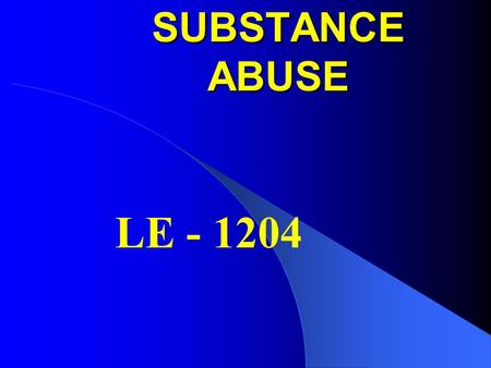 SUBSTANCE ABUSE LE - 1204 Society Problem Effects Job Performance Effects the Family Effects Health Loss of control & Coordination Develops Unproductive.