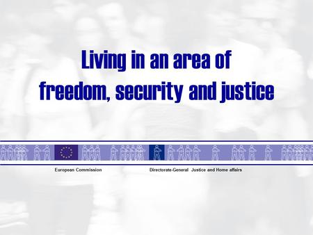 Living in an area of freedom, security and justice European CommissionDirectorate-General Justice and Home affairs.