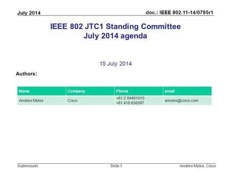 Doc.: IEEE 802.11-14/0795r1 Submission July 2014 Andrew Myles, CiscoSlide 1 IEEE 802 JTC1 Standing Committee July 2014 agenda 15 July 2014 Authors: NameCompanyPhoneemail.