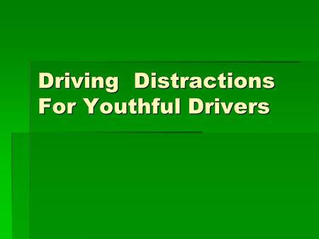 Driving Distractions For Youthful Drivers. Distractions  Cell phones  Passengers  Driving Drowsy.