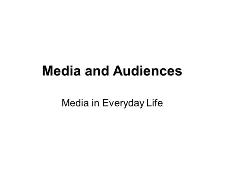 Media and Audiences Media in Everyday Life.
